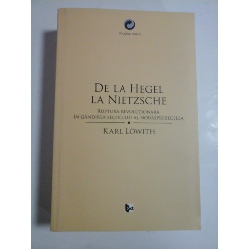 DE LA HEGEL LA NIETZSCHE Ruptura revolutionara in gandirea secolului al nouasprezecelea - Karl LOWITH - DE LA HEGEL LA NIETZSCHE Ruptura revolutionara in gandirea secolului al nouasprezecelea - Karl LOWITH -